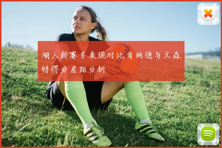 湖人新赛季表现对比肯纳德与文森特得分差距分析