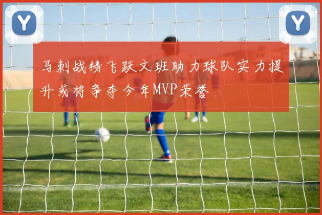 马刺战绩飞跃文班助力球队实力提升或将争夺今年MVP荣誉