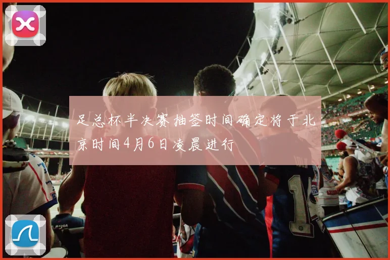 足总杯半决赛抽签时间确定将于北京时间4月6日凌晨进行