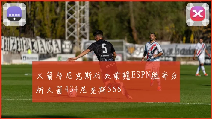 火箭与尼克斯对决前瞻ESPN胜率分析火箭434尼克斯566